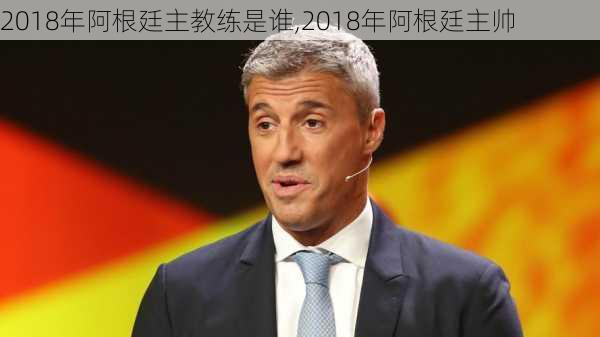 2018年阿根廷主教练是谁,2018年阿根廷主帅