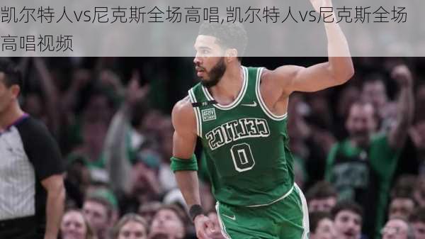 凯尔特人vs尼克斯全场高唱,凯尔特人vs尼克斯全场高唱视频