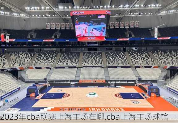 2023年cba联赛上海主场在哪,cba上海主场球馆