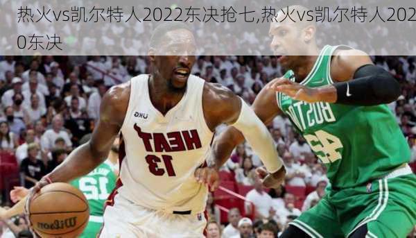 热火vs凯尔特人2022东决抢七,热火vs凯尔特人2020东决