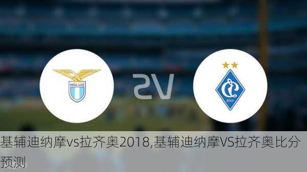 基辅迪纳摩vs拉齐奥2018,基辅迪纳摩VS拉齐奥比分预测