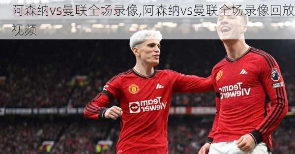 阿森纳vs曼联全场录像,阿森纳vs曼联全场录像回放视频