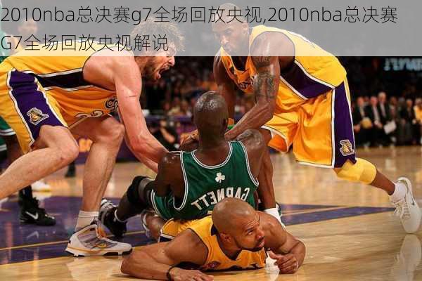 2010nba总决赛g7全场回放央视,2010nba总决赛G7全场回放央视解说