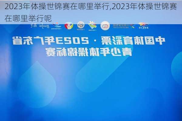 2023年体操世锦赛在哪里举行,2023年体操世锦赛在哪里举行呢