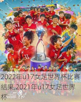 2022年u17女足世界杯比赛结果,2021年u17女足世界杯