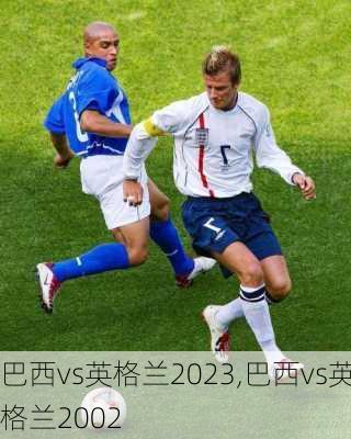 巴西vs英格兰2023,巴西vs英格兰2002