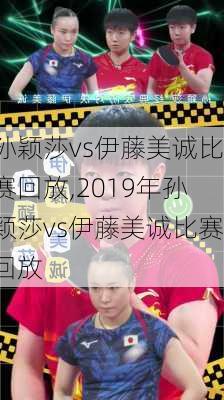 孙颖莎vs伊藤美诚比赛回放,2019年孙颖莎vs伊藤美诚比赛回放