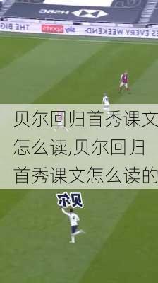 贝尔回归首秀课文怎么读,贝尔回归首秀课文怎么读的