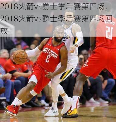 2018火箭vs爵士季后赛第四场,2018火箭vs爵士季后赛第四场回放