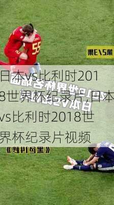 日本vs比利时2018世界杯纪录片,日本vs比利时2018世界杯纪录片视频