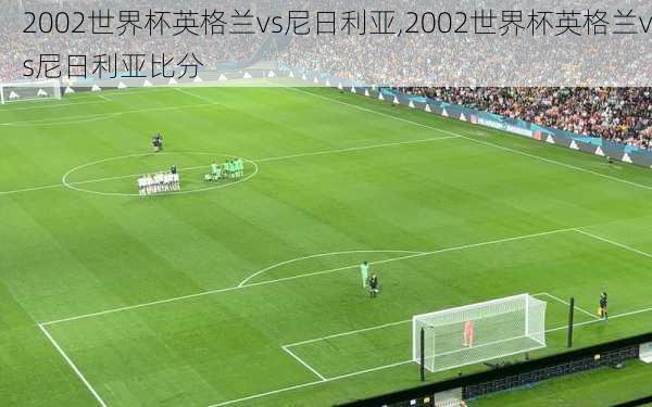 2002世界杯英格兰vs尼日利亚,2002世界杯英格兰vs尼日利亚比分