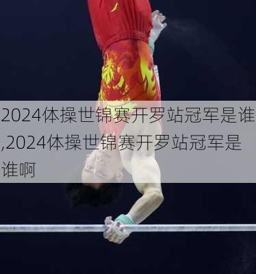 2024体操世锦赛开罗站冠军是谁,2024体操世锦赛开罗站冠军是谁啊