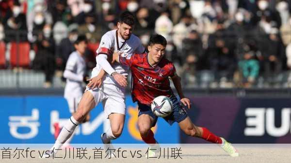 首尔fc vs仁川联,首尔fc vs 仁川联