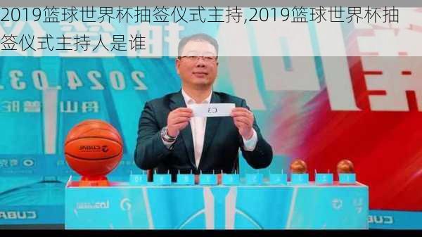 2019篮球世界杯抽签仪式主持,2019篮球世界杯抽签仪式主持人是谁