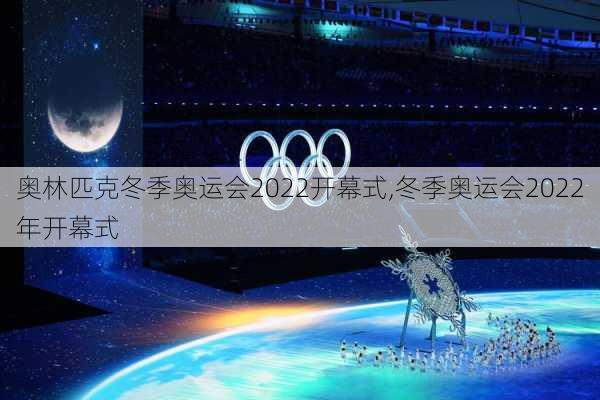 奥林匹克冬季奥运会2022开幕式,冬季奥运会2022年开幕式