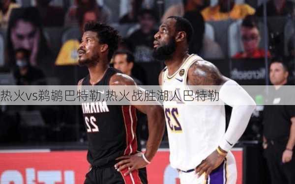 热火vs鹈鹕巴特勒,热火战胜湖人巴特勒