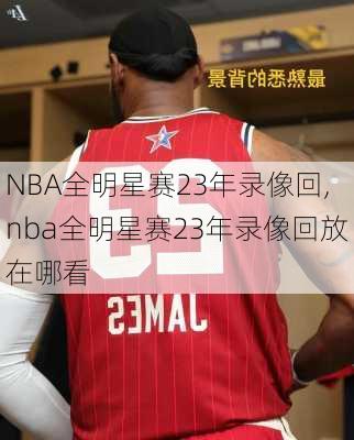 NBA全明星赛23年录像回,nba全明星赛23年录像回放在哪看