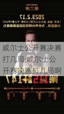 威尔士公开赛决赛打几局,威尔士公开赛决赛打几局啊