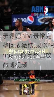 录像吧nba录像完整回放微博,录像吧nba录像完整回放微博视频