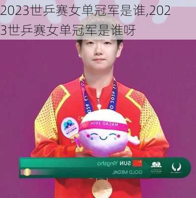 2023世乒赛女单冠军是谁,2023世乒赛女单冠军是谁呀