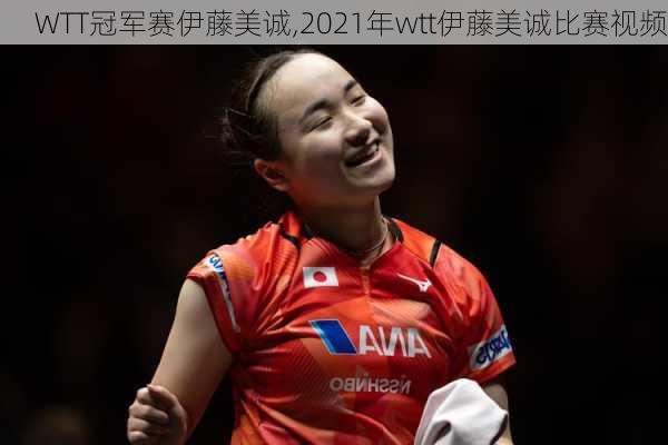 WTT冠军赛伊藤美诚,2021年wtt伊藤美诚比赛视频