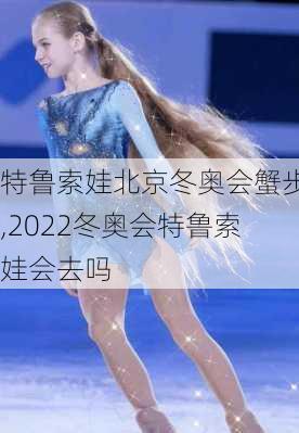 特鲁索娃北京冬奥会蟹步,2022冬奥会特鲁索娃会去吗