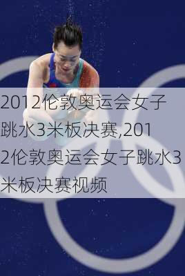 2012伦敦奥运会女子跳水3米板决赛,2012伦敦奥运会女子跳水3米板决赛视频