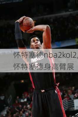 怀特塞德nba2kol2,怀特塞德身高臂展