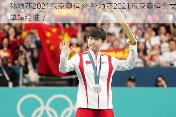 孙颖莎2021东京奥运会,孙颖莎2021东京奥运会女单输给谁了