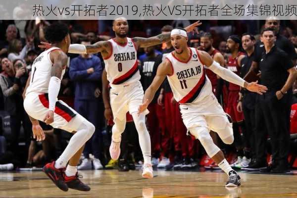 热火vs开拓者2019,热火VS开拓者全场集锦视频