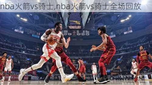 nba火箭vs骑士,nba火箭vs骑士全场回放