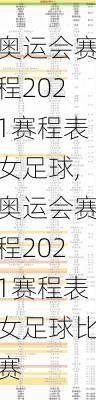 奥运会赛程2021赛程表女足球,奥运会赛程2021赛程表女足球比赛