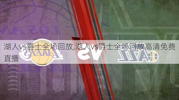 湖人vs爵士全场回放,湖人vs爵士全场回放高清免费直播