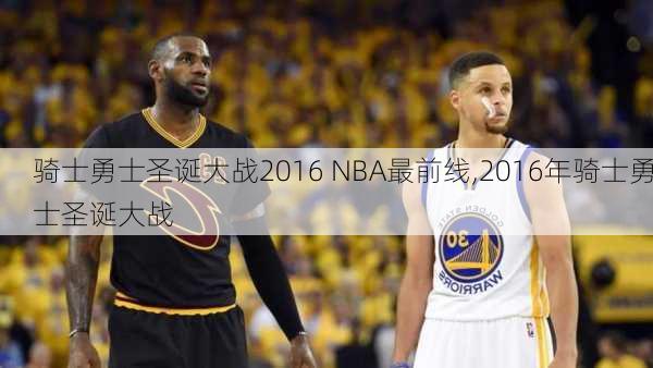 骑士勇士圣诞大战2016 NBA最前线,2016年骑士勇士圣诞大战