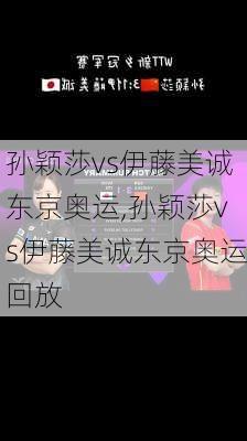 孙颖莎vs伊藤美诚东京奥运,孙颖莎vs伊藤美诚东京奥运回放