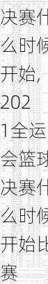 2021全运会篮球决赛什么时候开始,2021全运会篮球决赛什么时候开始比赛