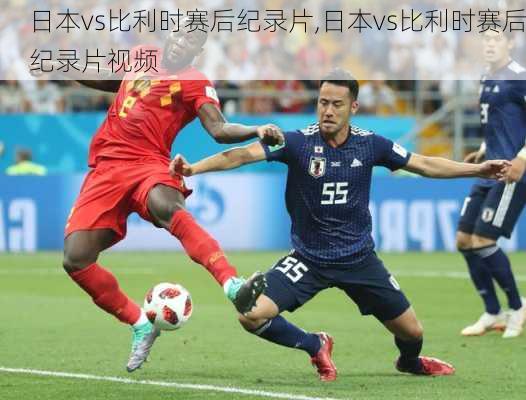 日本vs比利时赛后纪录片,日本vs比利时赛后纪录片视频