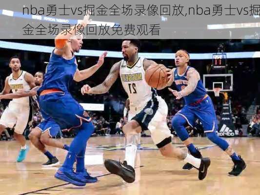 nba勇士vs掘金全场录像回放,nba勇士vs掘金全场录像回放免费观看