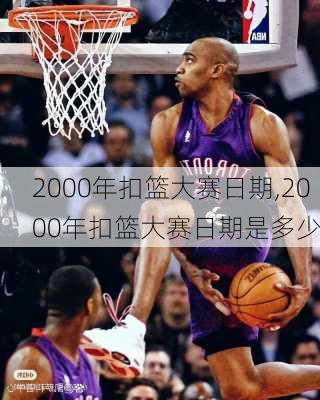 2000年扣篮大赛日期,2000年扣篮大赛日期是多少