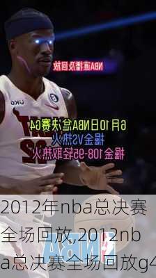 2012年nba总决赛全场回放,2012nba总决赛全场回放g4