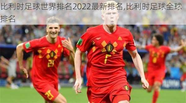 比利时足球世界排名2022最新排名,比利时足球全球排名