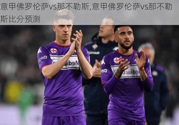 意甲佛罗伦萨vs那不勒斯,意甲佛罗伦萨vs那不勒斯比分预测