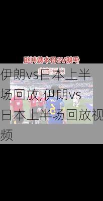 伊朗vs日本上半场回放,伊朗vs日本上半场回放视频