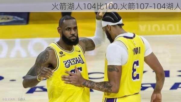 火箭湖人104比100,火箭107-104湖人