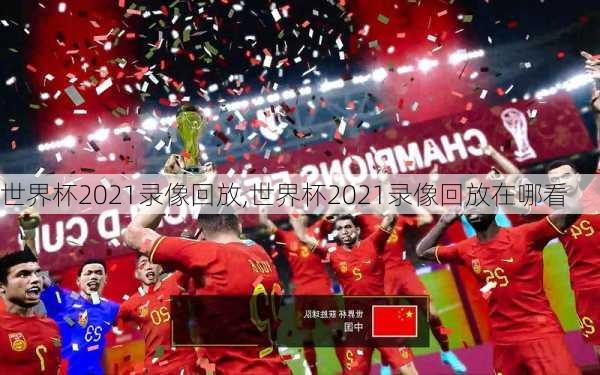 世界杯2021录像回放,世界杯2021录像回放在哪看