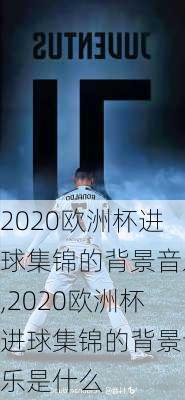 2020欧洲杯进球集锦的背景音乐,2020欧洲杯进球集锦的背景音乐是什么