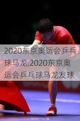 2020东京奥运会乒乓球马龙,2020东京奥运会乒乓球马龙发球