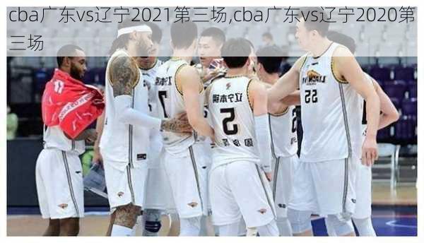 cba广东vs辽宁2021第三场,cba广东vs辽宁2020第三场