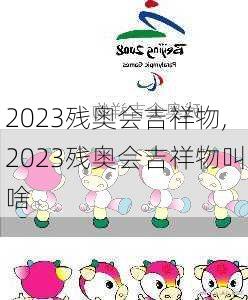 2023残奥会吉祥物,2023残奥会吉祥物叫啥