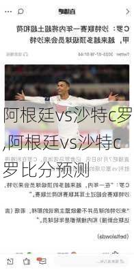 阿根廷vs沙特c罗,阿根廷vs沙特c罗比分预测